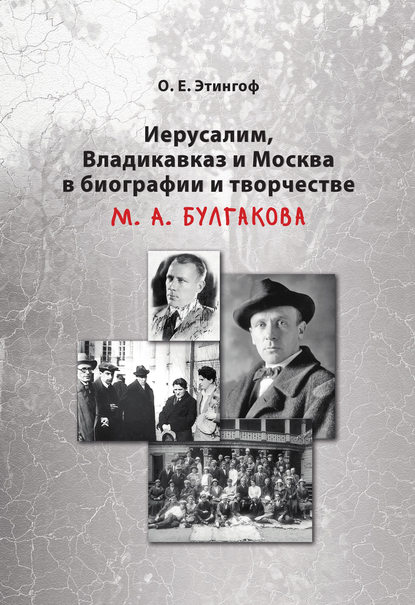 Иерусалим, Владикавказ и Москва в биографии и творчестве М. А. Булгакова - Ольга Этингоф