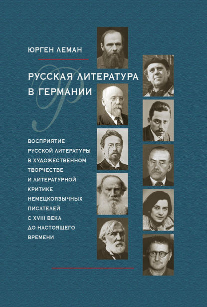 Русская литература в Германии. Восприятие русской литературы в художественном творчестве и литературной критике немецкоязычных писателей с XVIII века до настоящего времени - Юрген Леман