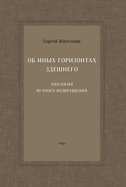 Об иных горизонтах здешнего. Апология вечного возвращения - С. А. Жигалкин