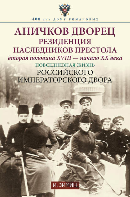 Аничков дворец. Резиденция наследников престола. Вторая половина XVIII – начало XX в. Повседневная жизнь Российского императорского двора — Игорь Зимин