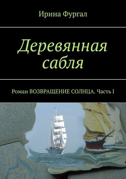 Деревянная сабля. Роман ВОЗВРАЩЕНИЕ СОЛНЦА. Часть I — Ирина Фургал