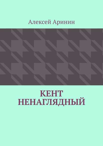 Кент ненаглядный - Алексей Аринин