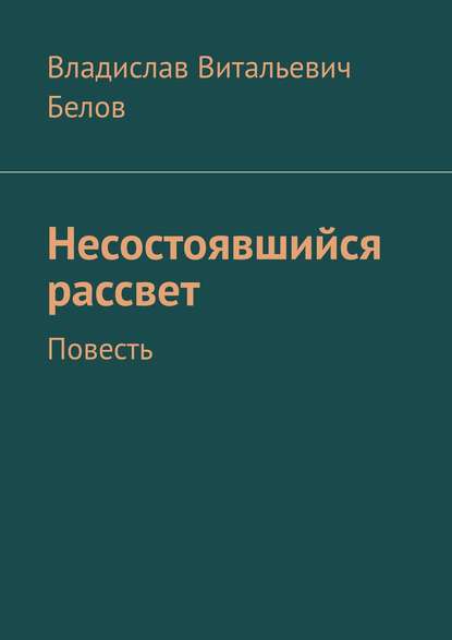 Несостоявшийся рассвет. Повесть — Владислав Витальевич Белов