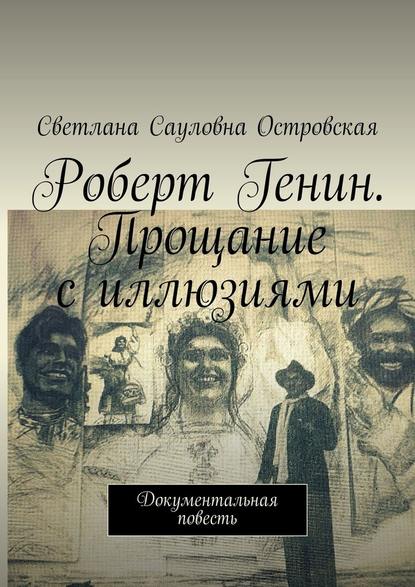 Роберт Генин. Прощание с иллюзиями. Документальная повесть - Светлана Сауловна Островская