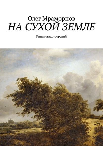 На сухой земле. Книга стихотворений - Олег Борисович Мраморнов