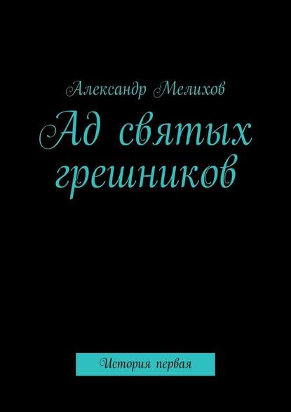 Ад святых грешников. История первая - Александр Владимирович Мелихов