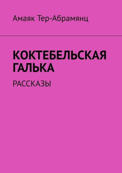 Коктебельская галька. Рассказы — Амаяк Тер-Абрамянц