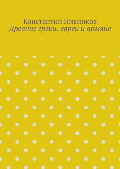 Древние греки, евреи и армяне — Константин Нивников