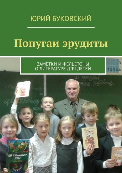 Попугаи эрудиты. Заметки и фельетоны о литературе для детей — Юрий Буковский