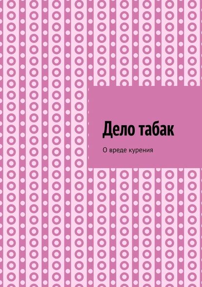 Дело табак. О вреде курения - Алексей Тихомиров