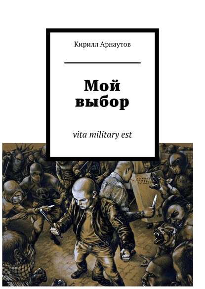 Мой выбор. vita military est - Кирилл Арнаутов