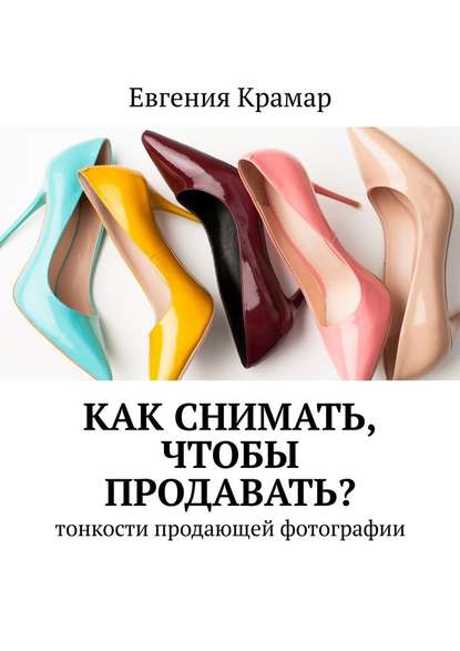 Как снимать, чтобы продавать? Тонкости продающей фотографии — Евгения Крамар