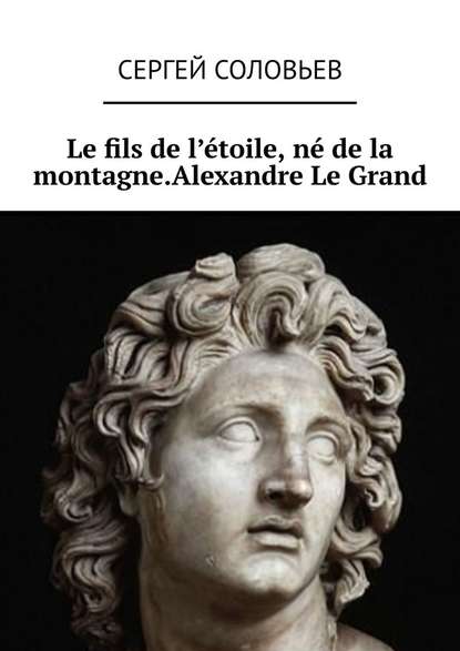 Le fils de l'?toile, n? de la montagne. Alexandre Le Grand — Сергей Соловьев