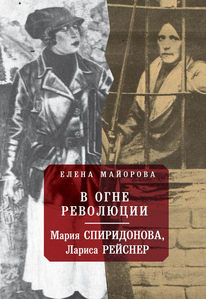 В огне революции: Мария Спиридоновна, Лариса Рейснер - Елена Майорова