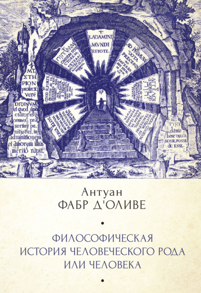 Философическая история Человеческого рода или Человека, рассмотренная в социальном состоянии в своих политических и религиозных взаимоотношениях, во все эпохи и у разных народов земли - Антуан Фабр д'Оливе