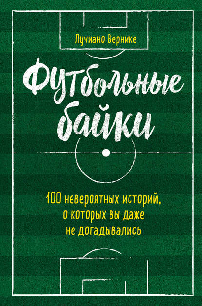 Футбольные байки: 100 невероятных историй, о которых вы даже не догадывались — Лучиано Вернике