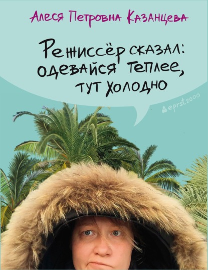 Режиссёр сказал: одевайся теплее, тут холодно (сборник) — Алеся Казанцева