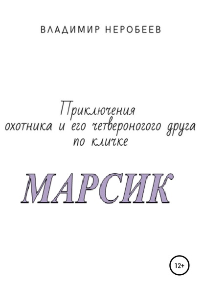 Приключения охотника и его четвероногого друга по кличке МАРСИК - Владимир Сергеевич Неробеев