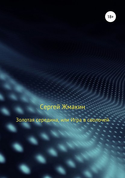 Золотая середина, или Игра в сволочей — Сергей Алексеевич Жмакин