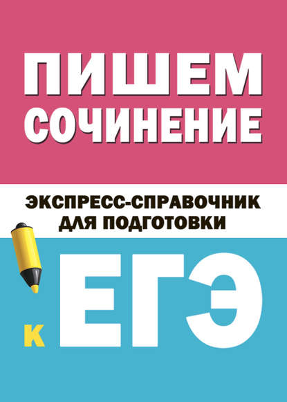 Пишем сочинение. Экспресс-справочник для подготовки к ЕГЭ - Коллектив авторов