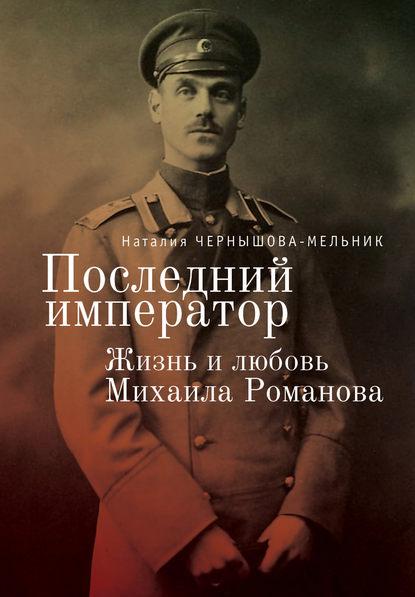 Последний император. Жизнь и любовь Михаила Романова - Наталия Чернышова-Мельник