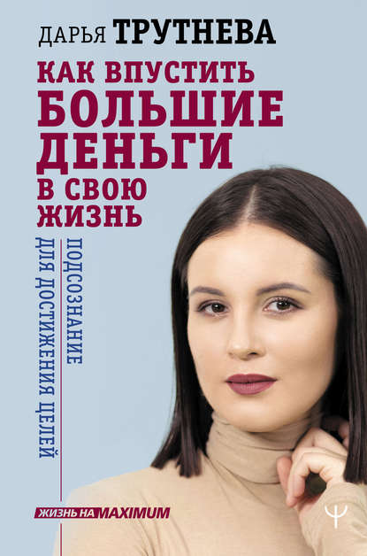 Как впустить большие деньги в свою жизнь. Подсознание для достижения целей - Дарья Трутнева