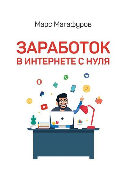 Заработок в интернете с нуля. От мала до велика - Марс Магафуров