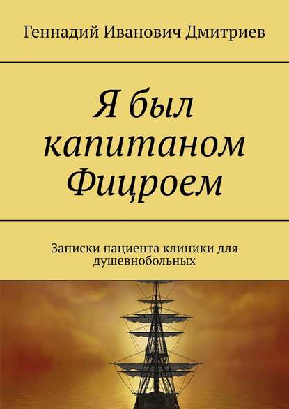 Я был капитаном Фицроем. Записки пациента клиники для душевнобольных — Геннадий Иванович Дмитриев