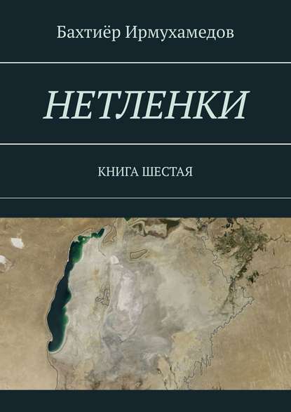 НЕТЛЕНКИ. КНИГА ШЕСТАЯ — Бахтиёр Ирмухамедов