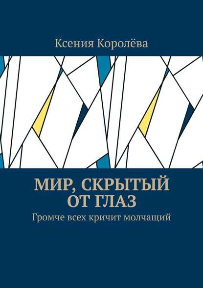 Мир, скрытый от глаз. Громче всех кричит молчащий - Ксения Королёва