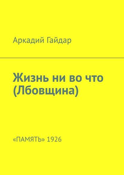 Жизнь ни во что (Лбовщина). «Память» 1926 — Аркадий Гайдар