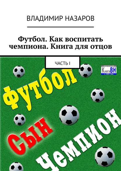 Футбол. Как воспитать чемпиона. Книга для отцов. Часть I - Владимир Владимирович Назаров