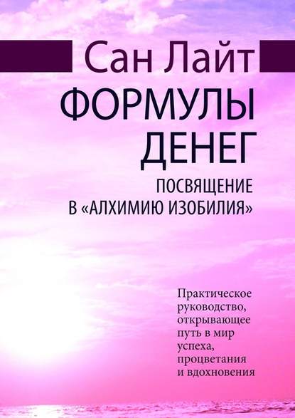 Формулы денег. Посвящение в «Алхимию Изобилия» - Сан Лайт