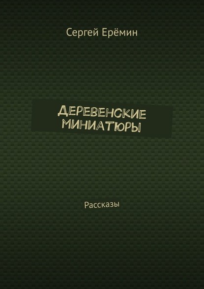 Деревенские миниатюры. Рассказы — Сергей Викторович Ерёмин