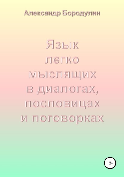 Язык легко мыслящих в диалогах, пословицах и поговорках — Александр Иванович Бородулин