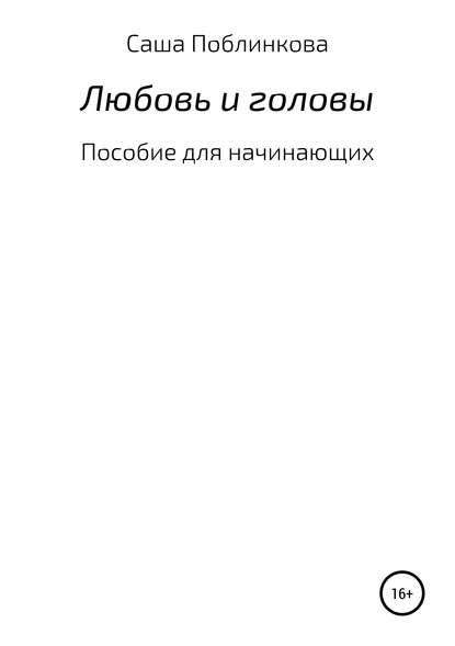 Любовь и головы. Пособие для начинающих - Александра Поблинкова