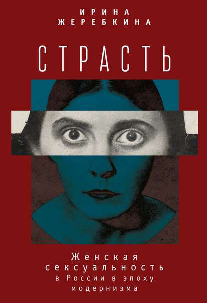 Страсть. Женская сексуальность в России в эпоху модернизма — Ирина Жеребкина