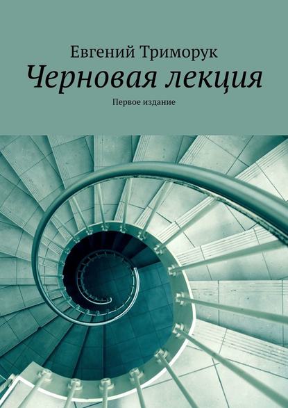 Черновая лекция. Первое издание - Евгений Триморук