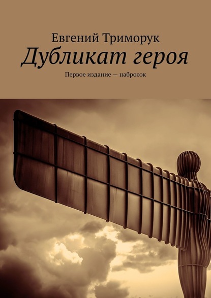 Дубликат героя. Первое издание – набросок - Евгений Триморук