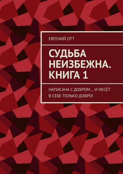 Судьба неизбежна. Книга 1. Написана с добром… и несёт в себе только добро! - Евгений Отт