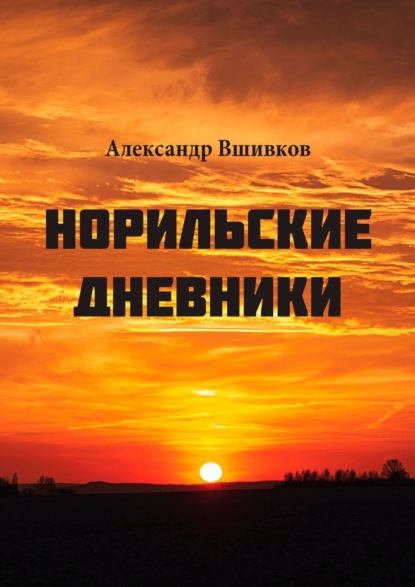 Норильские дневники. Малая родина — Александр Александрович Вшивков