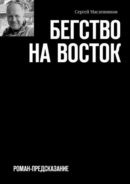 Бегство на Восток. Роман-предсказание - Сергей Масленников