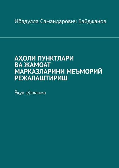 АҲОЛИ ПУНКТЛАРИ ВА ЖАМОАТ МАРКАЗЛАРИНИ МЕЪМОРИЙ РЕЖАЛАШТИРИШ. Ўқув қўлланма — Ибадулла Самандарович Байджанов