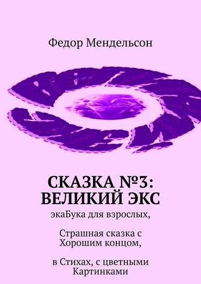 Сказка №3: Великий Экс. ЭкаБука для взрослых, Страшная сказка с Хорошим концом, в Стихах, с цветными Картинками - Федор Мендельсон