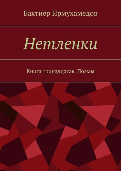 Нетленки. Книга тринадцатая. Поэмы - Бахтиёр Ирмухамедов