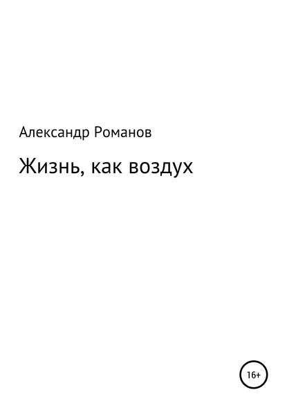 Жизнь, как воздух - Александр Анатольевич Романов