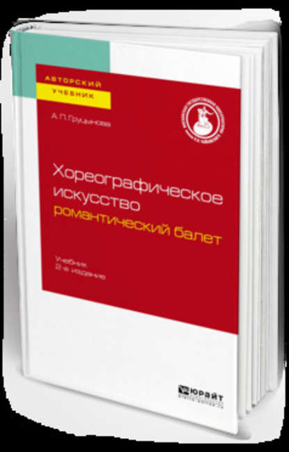 Хореографическое искусство: романтический балет 2-е изд., пер. и доп. Учебник для вузов - А. П. Груцынова