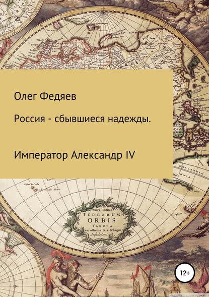 Россия – сбывшиеся надежды. Император Александр IV — Олег Максимович Федяев