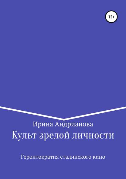 Культ зрелой личности, или Геронтократия сталинского кино — Ирина Андрианова