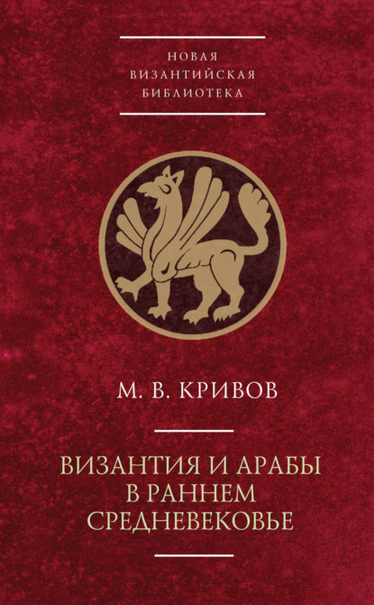 Византия и арабы в раннем Средневековье — М. В. Кривов